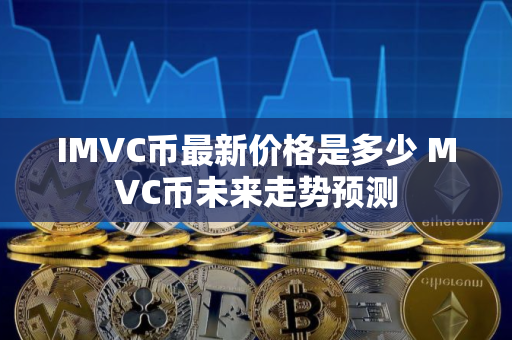 IMVC币最新价格是多少 MVC币未来走势预测