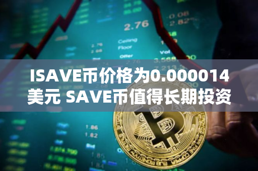 ISAVE币价格为0.000014美元 SAVE币值得长期投资吗 ISAVE币价格为0.000014美元 SAVE币值得长期投资吗