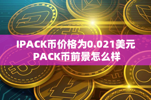IPACK币价格为0.021美元 PACK币前景怎么样