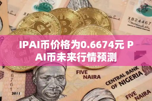 IPAI币价格为0.6674元 PAI币未来行情预测