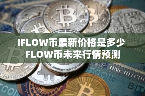 IFLOW币最新价格是多少 FLOW币未来行情预测