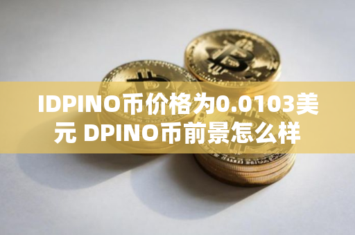 IDPINO币价格为0.0103美元 DPINO币前景怎么样
