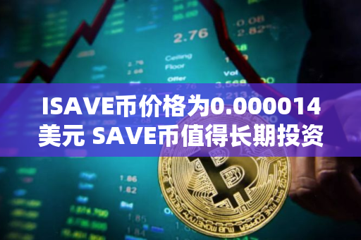 ISAVE币价格为0.000014美元 SAVE币值得长期投资吗