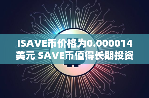ISAVE币价格为0.000014美元 SAVE币值得长期投资吗