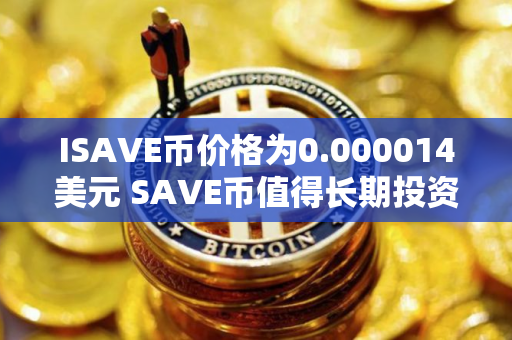 ISAVE币价格为0.000014美元 SAVE币值得长期投资吗