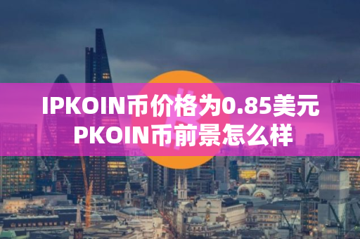 IPKOIN币价格为0.85美元 PKOIN币前景怎么样