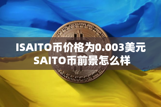 ISAITO币价格为0.003美元 SAITO币前景怎么样
