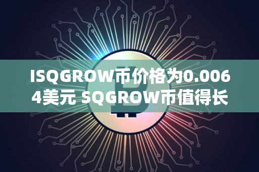 ISQGROW币价格为0.0064美元 SQGROW币值得长期投资吗