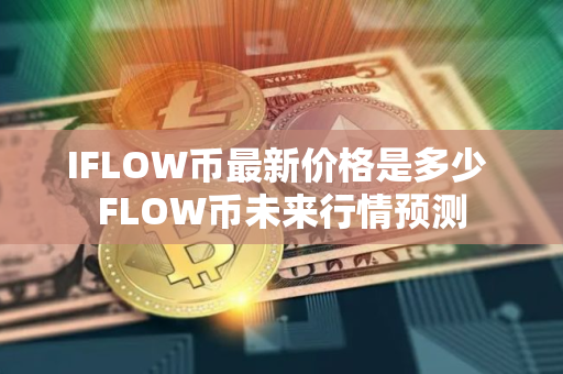 IFLOW币最新价格是多少 FLOW币未来行情预测