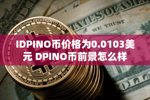 IDPINO币价格为0.0103美元 DPINO币前景怎么样