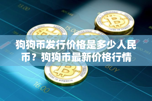 狗狗币发行价格是多少人民币？狗狗币最新价格行情