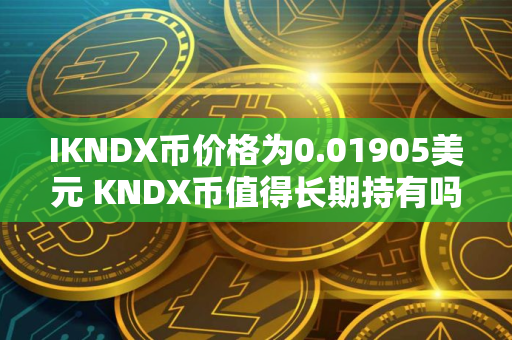 IKNDX币价格为0.01905美元 KNDX币值得长期持有吗