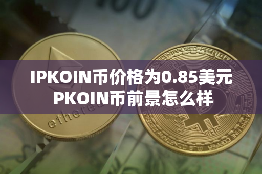 IPKOIN币价格为0.85美元 PKOIN币前景怎么样