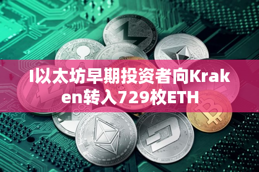 I以太坊早期投资者向Kraken转入729枚ETH I以太坊早期投资者向Kraken转入729枚ETH