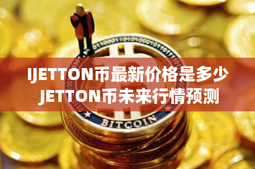 IJETTON币最新价格是多少 JETTON币未来行情预测