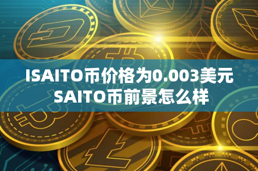 ISAITO币价格为0.003美元 SAITO币前景怎么样