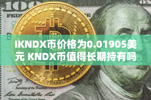 IKNDX币价格为0.01905美元 KNDX币值得长期持有吗