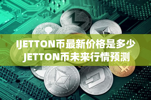 IJETTON币最新价格是多少 JETTON币未来行情预测
