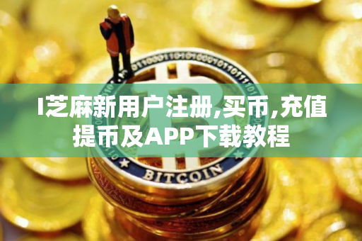 I芝麻新用户注册,买币,充值提币及APP下载教程 I芝麻新用户注册,买币,充值提币及APP下载教程