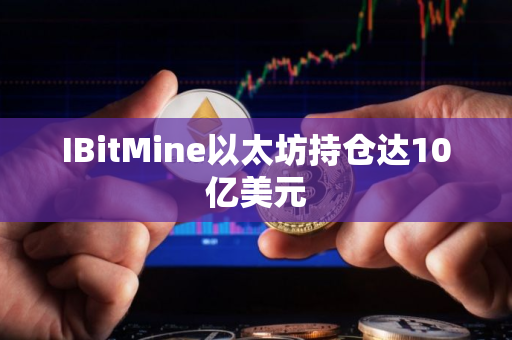 IBitMine以太坊持仓达10亿美元