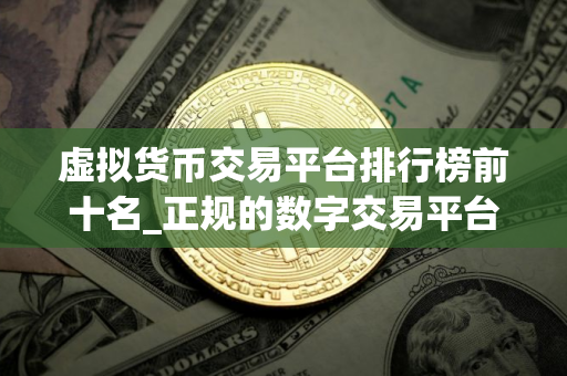 虚拟货币交易平台排行榜前十名_正规的数字交易平台