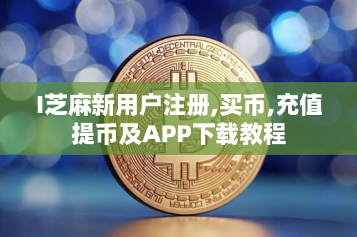 I芝麻新用户注册,买币,充值提币及APP下载教程