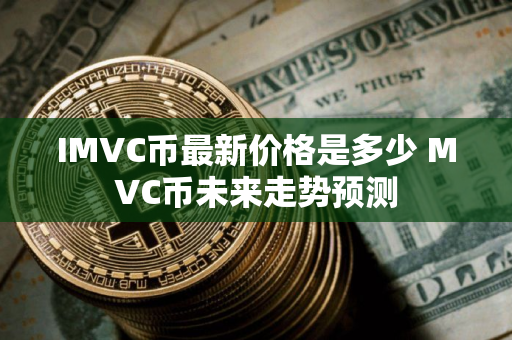 IMVC币最新价格是多少 MVC币未来走势预测