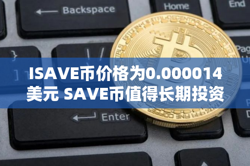 ISAVE币价格为0.000014美元 SAVE币值得长期投资吗