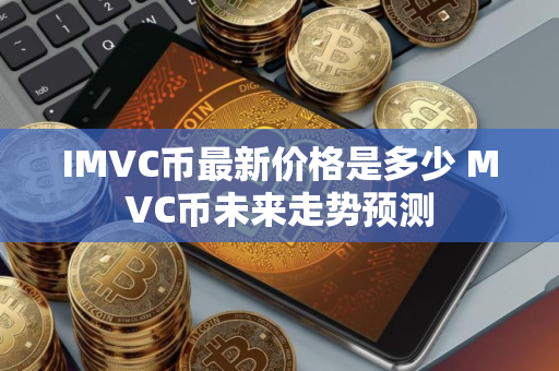IMVC币最新价格是多少 MVC币未来走势预测