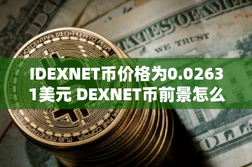 IDEXNET币价格为0.02631美元 DEXNET币前景怎么样