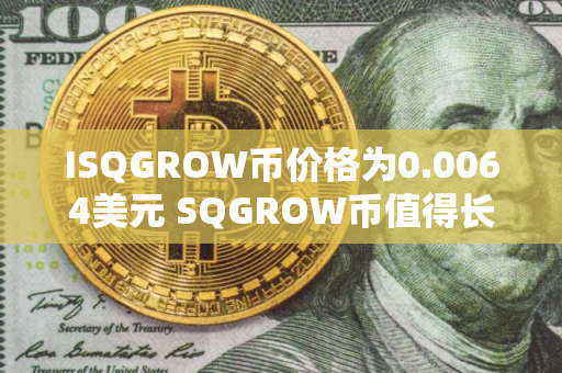 ISQGROW币价格为0.0064美元 SQGROW币值得长期投资吗 ISQGROW币价格为0.0064美元 SQGROW币值得长期投资吗