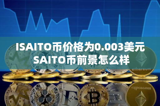 ISAITO币价格为0.003美元 SAITO币前景怎么样