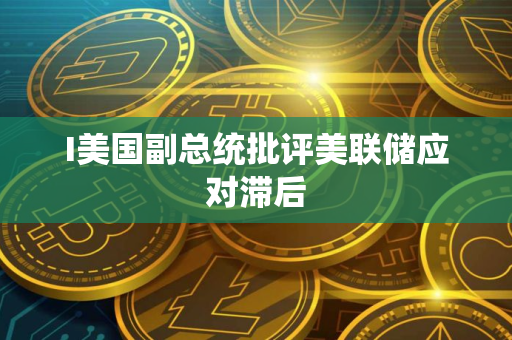 I美国副总统批评美联储应对滞后