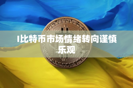 I比特币市场情绪转向谨慎乐观