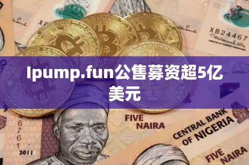 Ipump.fun公售募资超5亿美元
