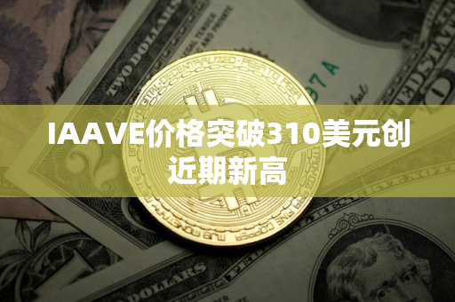 IAAVE价格突破310美元创近期新高