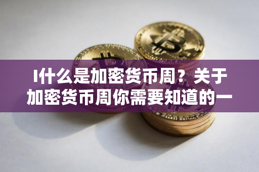 I什么是加密货币周？关于加密货币周你需要知道的一切