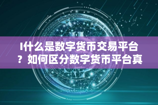 I什么是数字货币交易平台？如何区分数字货币平台真假？