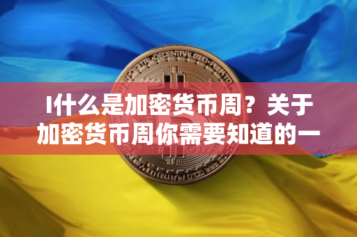 I什么是加密货币周?关于加密货币周你需要知道的一切