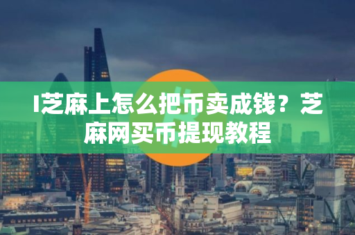 I芝麻上怎么把币卖成钱？芝麻网买币提现教程