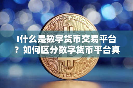 I什么是数字货币交易平台？如何区分数字货币平台真假？
