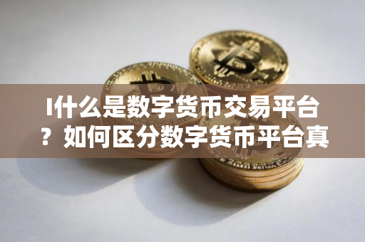 I什么是数字货币交易平台？如何区分数字货币平台真假？