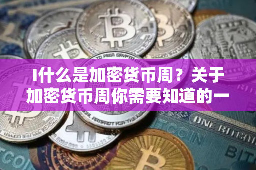 I什么是加密货币周？关于加密货币周你需要知道的一切