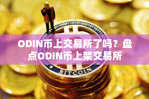 ODIN币上交易所了吗?盘点ODIN币上架交易所 ODIN币上交易所了吗?盘点ODIN币上架交易所