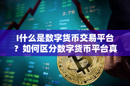 I什么是数字货币交易平台？如何区分数字货币平台真假？