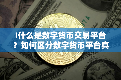 I什么是数字货币交易平台？如何区分数字货币平台真假？