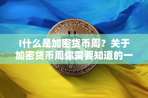 I什么是加密货币周？关于加密货币周你需要知道的一切