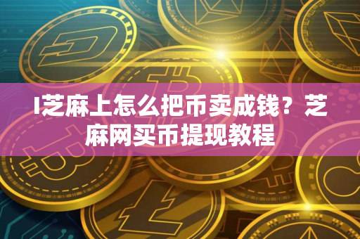 I芝麻上怎么把币卖成钱？芝麻网买币提现教程