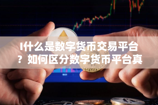 I什么是数字货币交易平台？如何区分数字货币平台真假？