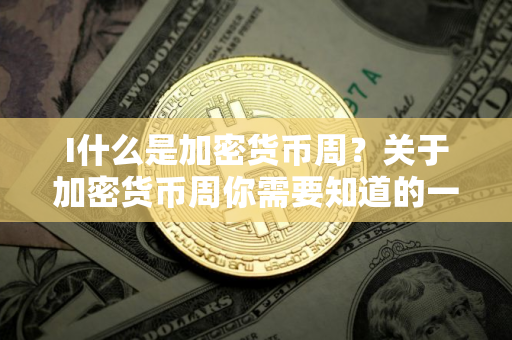 I什么是加密货币周？关于加密货币周你需要知道的一切